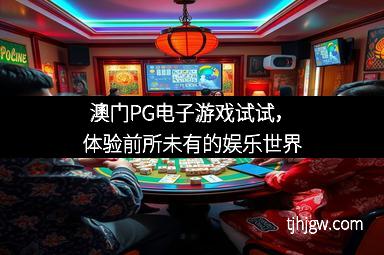 澳门PG电子游戏试试，体验前所未有的娱乐世界