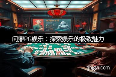 问鼎PG娱乐：探索娱乐的极致魅力