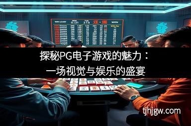 探秘PG电子游戏的魅力：一场视觉与娱乐的盛宴