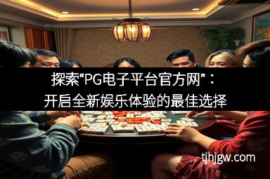 探索“PG电子平台官方网”：开启全新娱乐体验的最佳选择
