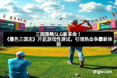 三国策略SLG新革命！《墨色三国志》开启游戏性测试，引领热血争霸新体验